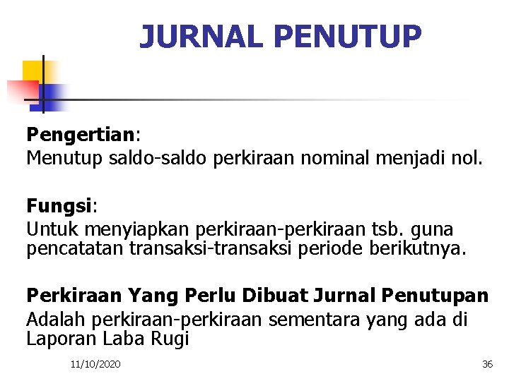 JURNAL PENUTUP Pengertian: Menutup saldo-saldo perkiraan nominal menjadi nol. Fungsi: Untuk menyiapkan perkiraan-perkiraan tsb.