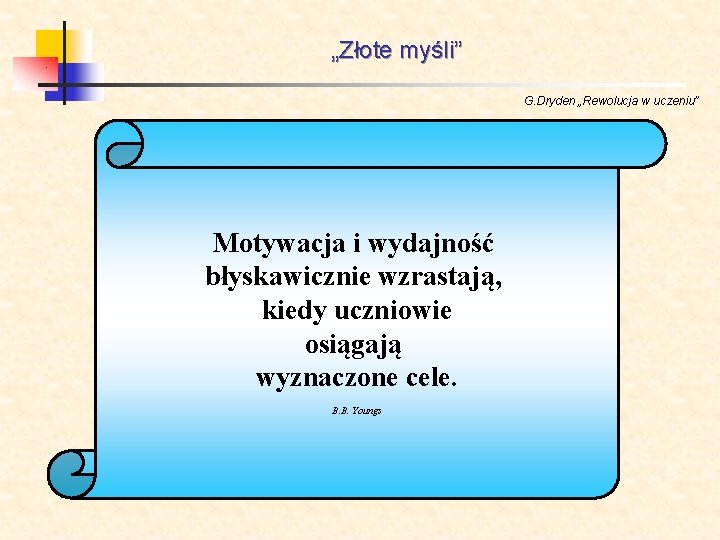 „Złote myśli” G. Dryden „Rewolucja w uczeniu” Motywacja i wydajność błyskawicznie wzrastają, kiedy uczniowie