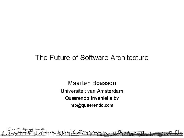 The Future of Software Architecture Maarten Boasson Universiteit van Amsterdam Quærendo Invenietis bv mb@quaerendo.