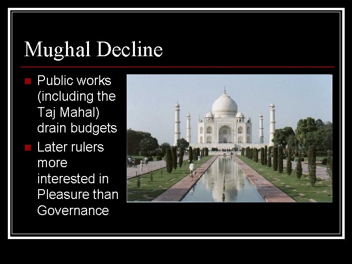 Mughal Decline n n Public works (including the Taj Mahal) drain budgets Later rulers