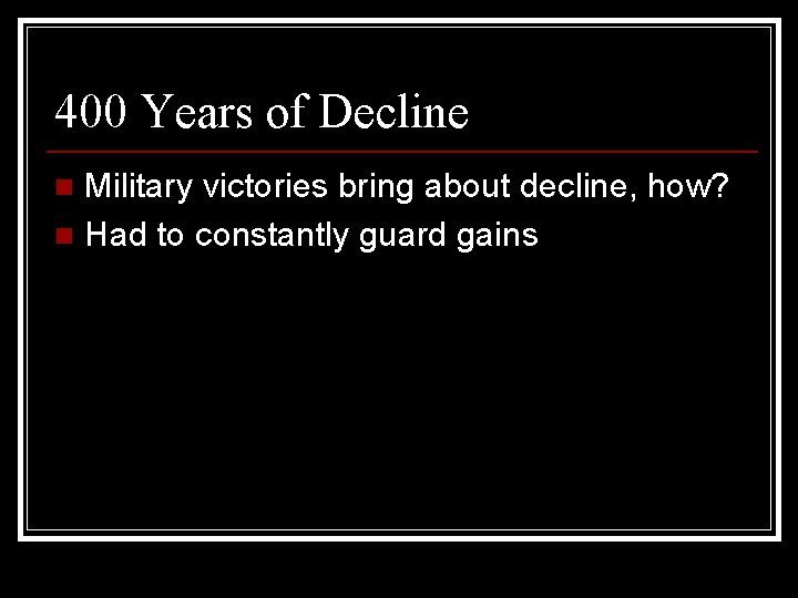 400 Years of Decline Military victories bring about decline, how? n Had to constantly
