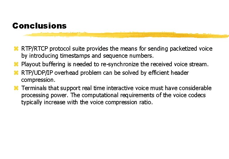 Conclusions z RTP/RTCP protocol suite provides the means for sending packetized voice by introducing