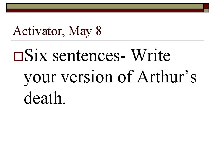 Activator, May 8 o. Six sentences- Write your version of Arthur’s death. 