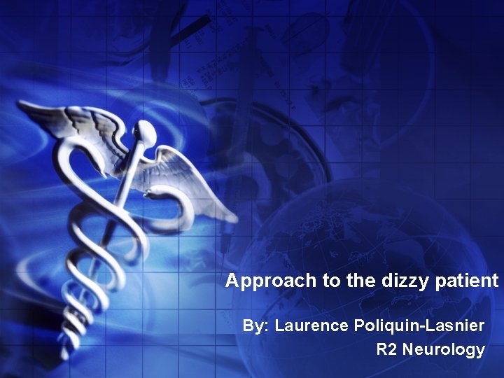 Approach to the dizzy patient By: Laurence Poliquin-Lasnier R 2 Neurology 