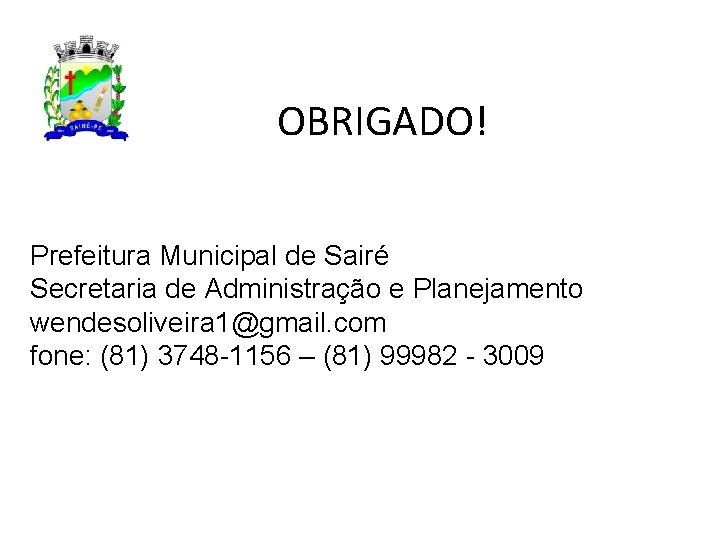 OBRIGADO! Prefeitura Municipal de Sairé Secretaria de Administração e Planejamento wendesoliveira 1@gmail. com fone: