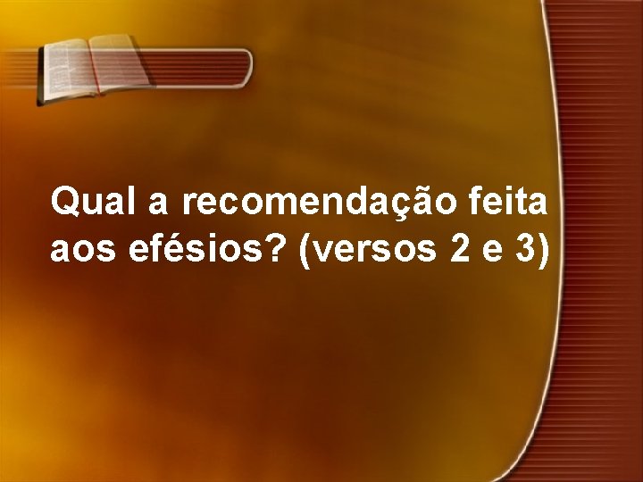 Qual a recomendação feita aos efésios? (versos 2 e 3) 