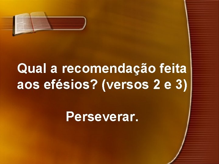 Qual a recomendação feita aos efésios? (versos 2 e 3) Perseverar. 