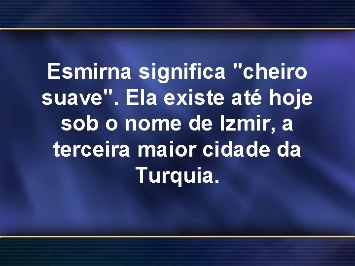 Esmirna significa "cheiro suave". Ela existe até hoje sob o nome de Izmir, a