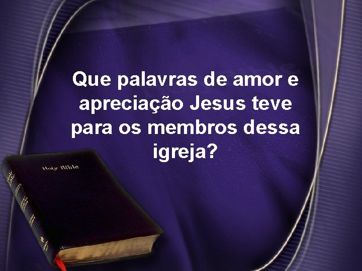 Que palavras de amor e apreciação Jesus teve para os membros dessa igreja? 