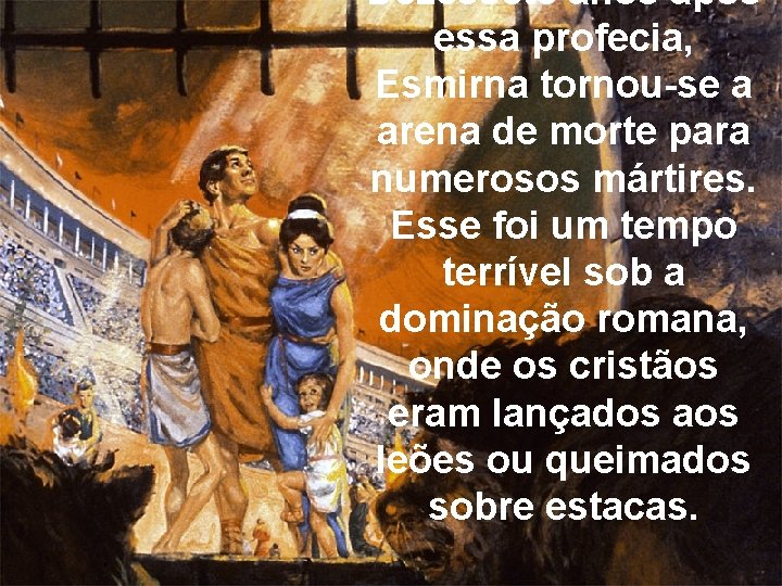 Dezessete anos após essa profecia, Esmirna tornou-se a arena de morte para numerosos mártires.