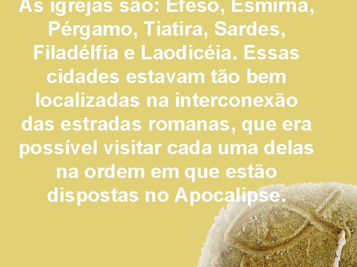 As igrejas são: Éfeso, Esmirna, Pérgamo, Tiatira, Sardes, Filadélfia e Laodicéia. Essas cidades estavam