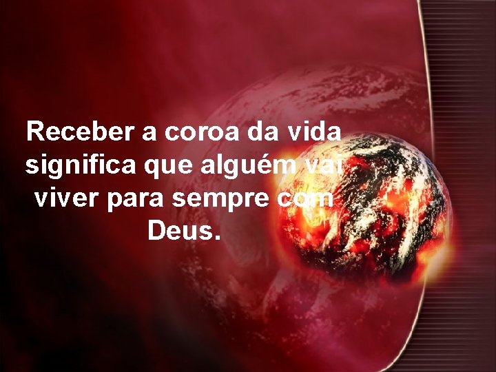 Receber a coroa da vida significa que alguém vai viver para sempre com Deus.