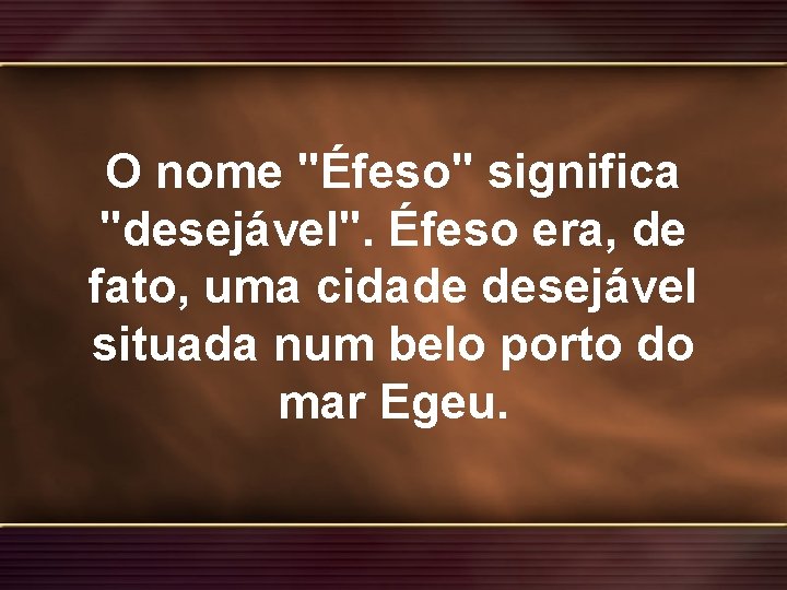 O nome "Éfeso" significa "desejável". Éfeso era, de fato, uma cidade desejável situada num