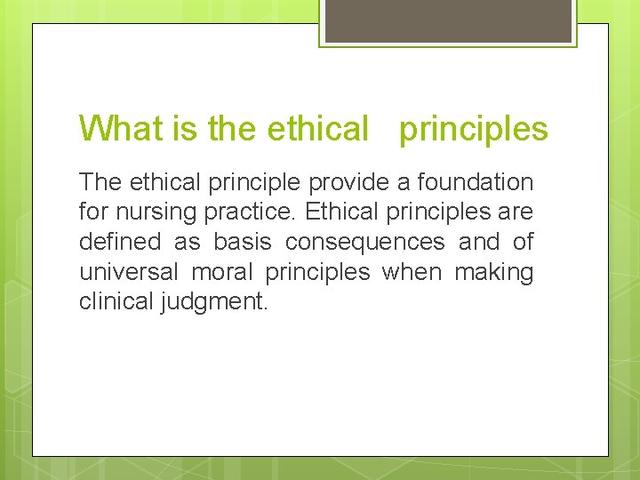 What is the ethical principles The ethical principle provide a foundation for nursing practice.