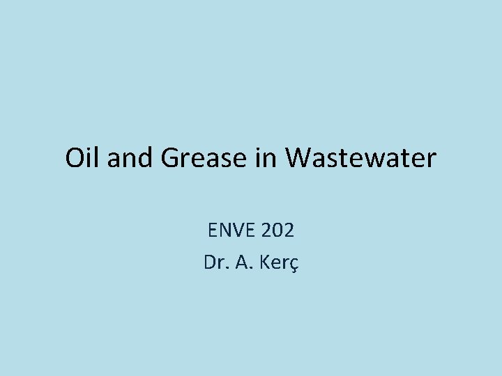 Oil and Grease in Wastewater ENVE 202 Dr. A. Kerç 