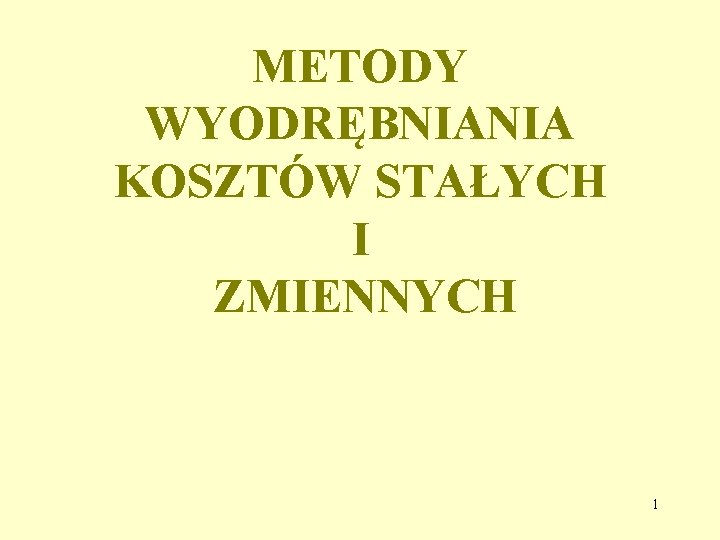 METODY WYODRĘBNIANIA KOSZTÓW STAŁYCH I ZMIENNYCH 1 