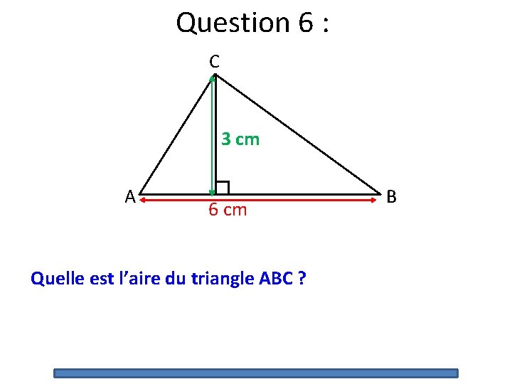 Question 6 : C 3 cm A 6 cm Quelle est l’aire du triangle Question 6 : C 3 cm A 6 cm Quelle est l’aire du triangle