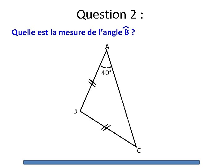 Question 2 : Quelle est la mesure de l’angle B ? A 40° B Question 2 : Quelle est la mesure de l’angle B ? A 40° B