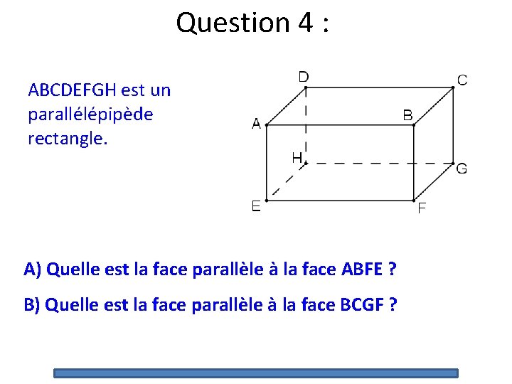 Question 4 : ABCDEFGH est un parallélépipède rectangle. A) Quelle est la face parallèle Question 4 : ABCDEFGH est un parallélépipède rectangle. A) Quelle est la face parallèle