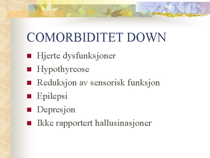 COMORBIDITET DOWN n n n Hjerte dysfunksjoner Hypothyreose Reduksjon av sensorisk funksjon Epilepsi Depresjon