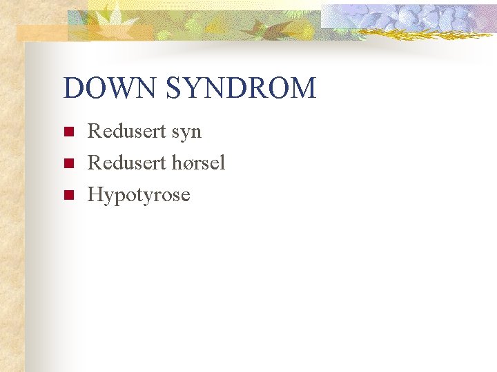 DOWN SYNDROM n n n Redusert syn Redusert hørsel Hypotyrose 