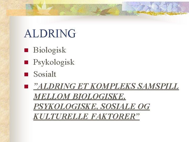 ALDRING n n Biologisk Psykologisk Sosialt ”ALDRING ET KOMPLEKS SAMSPILL MELLOM BIOLOGISKE, PSYKOLOGISKE, SOSIALE