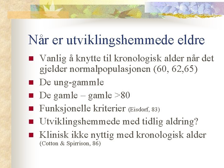 Når er utviklingshemmede eldre n n n Vanlig å knytte til kronologisk alder når