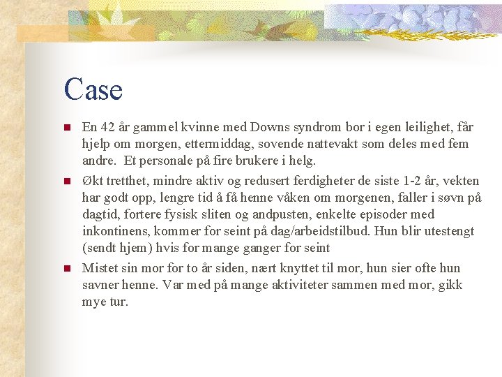 Case n n n En 42 år gammel kvinne med Downs syndrom bor i