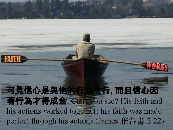 可見信心是與他的行為並行, 而且信心因 著行為才得成全. Can't you see? His faith and his actions worked together; his