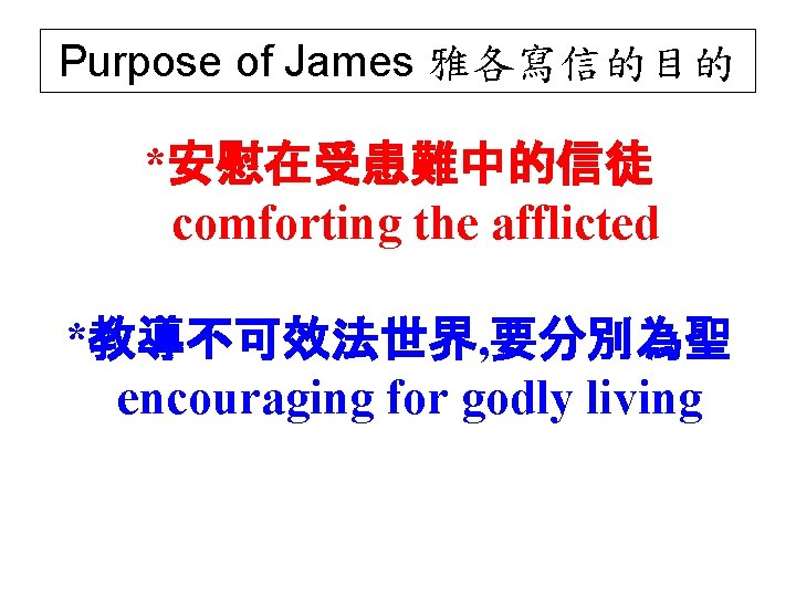 Purpose of James 雅各寫信的目的 *安慰在受患難中的信徒 comforting the afflicted *教導不可效法世界, 要分別為聖 encouraging for godly living