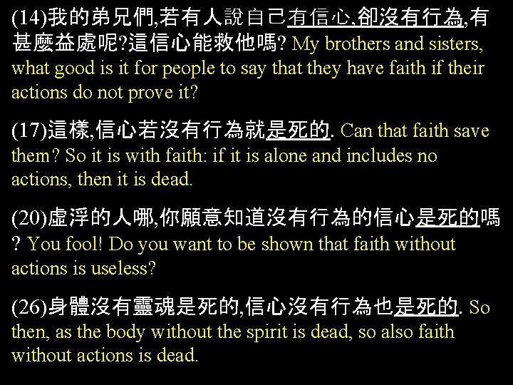 (14)我的弟兄們, 若有人說自己有信心, 卻沒有行為, 有 甚麼益處呢? 這信心能救他嗎? My brothers and sisters, what good is it