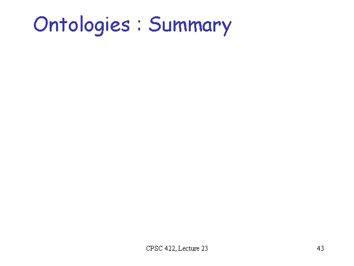 Ontologies : Summary CPSC 422, Lecture 23 43 