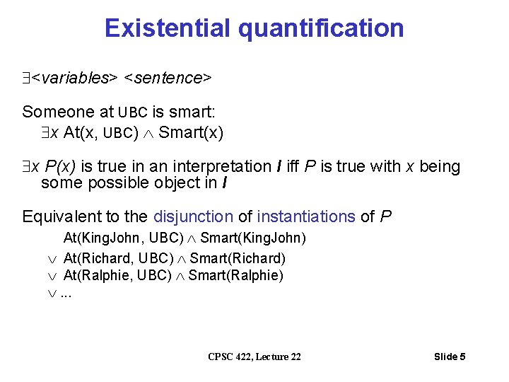 Existential quantification <variables> <sentence> Someone at UBC is smart: x At(x, UBC) Smart(x) x