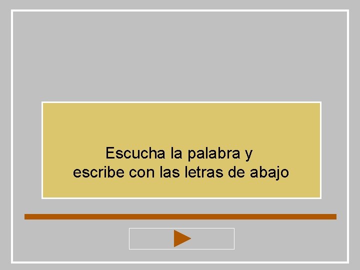 Escucha la palabra y escribe con las letras de abajo Escucha la palabra y escribe con las letras de abajo