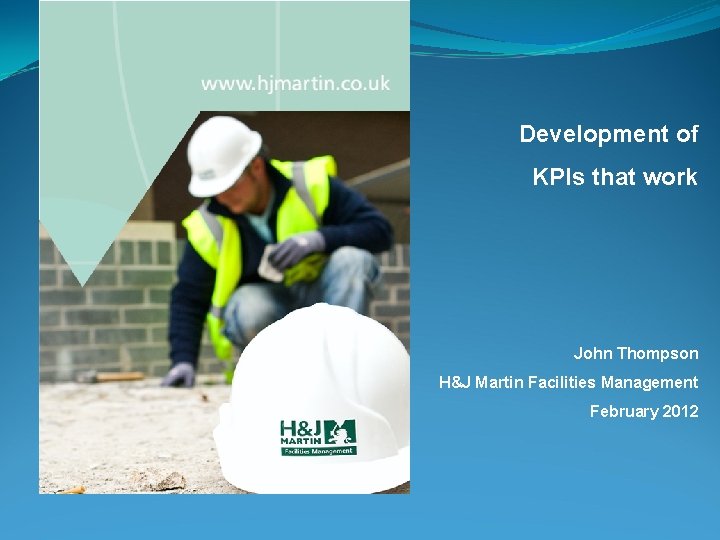 Development of KPIs that work John Thompson H&J Martin Facilities Management February 2012 