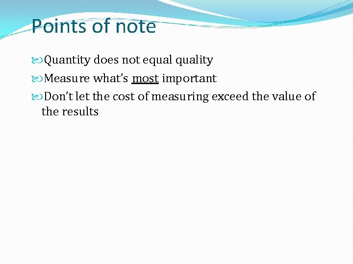 Points of note Quantity does not equality Measure what’s most important Don’t let the