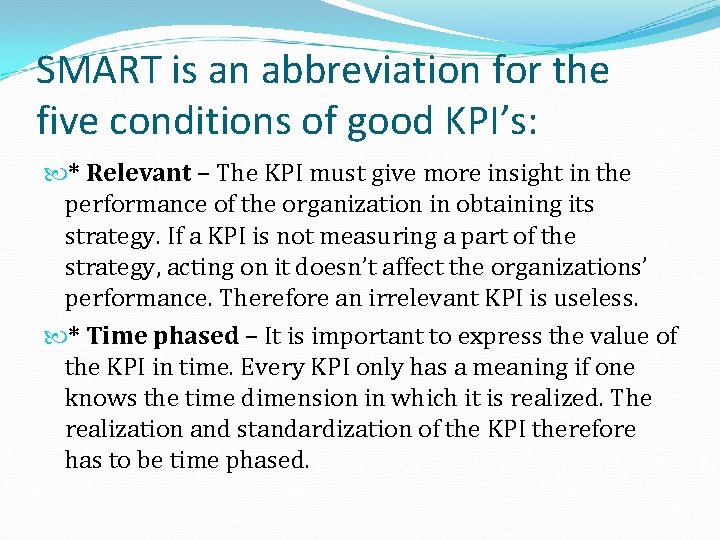 SMART is an abbreviation for the five conditions of good KPI’s: * Relevant –