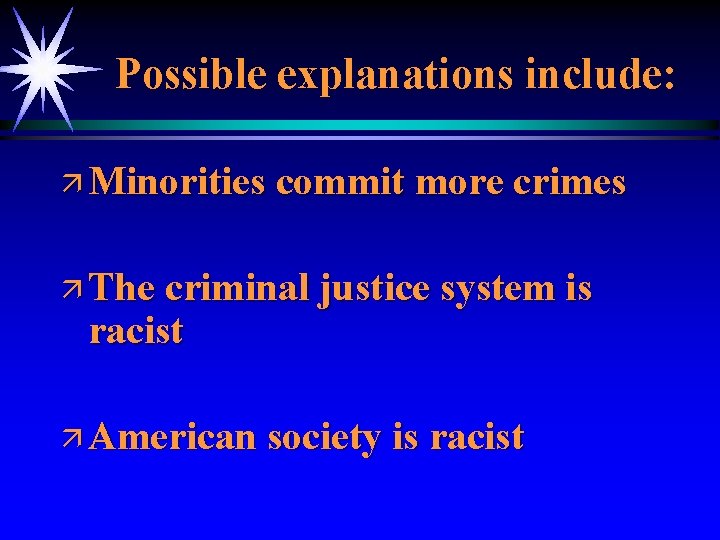 Possible explanations include: ä Minorities commit more crimes ä The criminal justice system is