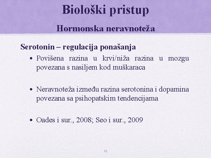 Biološki pristup Hormonska neravnoteža Serotonin – regulacija ponašanja • Povišena razina u krvi/niža razina