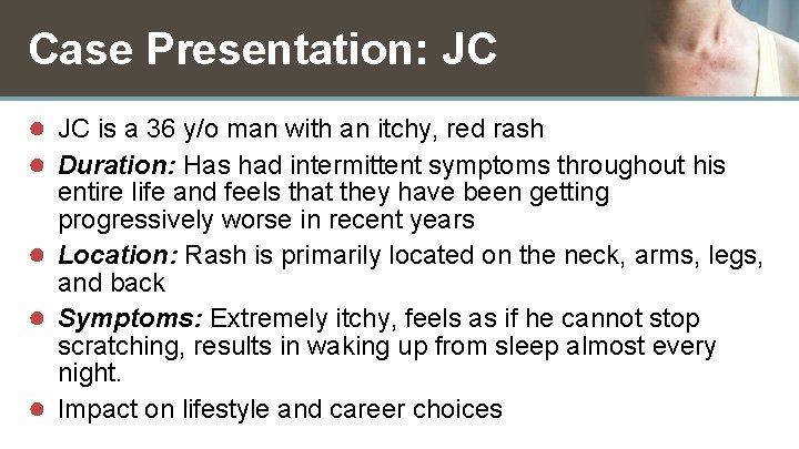 Case Presentation: JC ● JC is a 36 y/o man with an itchy, red