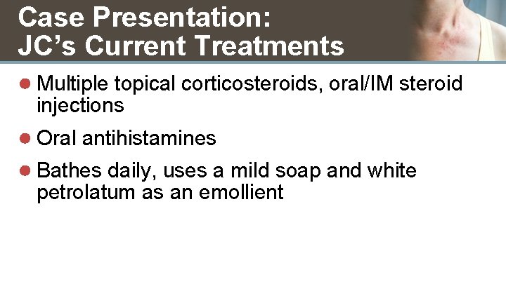 Case Presentation: JC’s Current Treatments ● Multiple topical corticosteroids, oral/IM steroid injections ● Oral