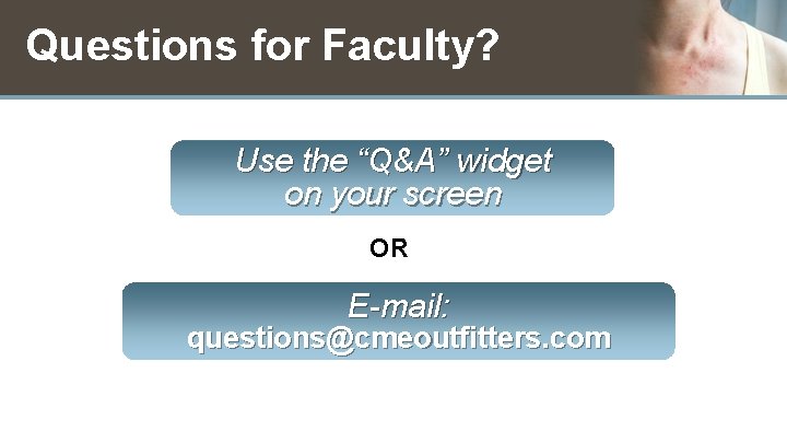 Questions for Faculty? Use the “Q&A” widget on your screen OR E-mail: questions@cmeoutfitters. com
