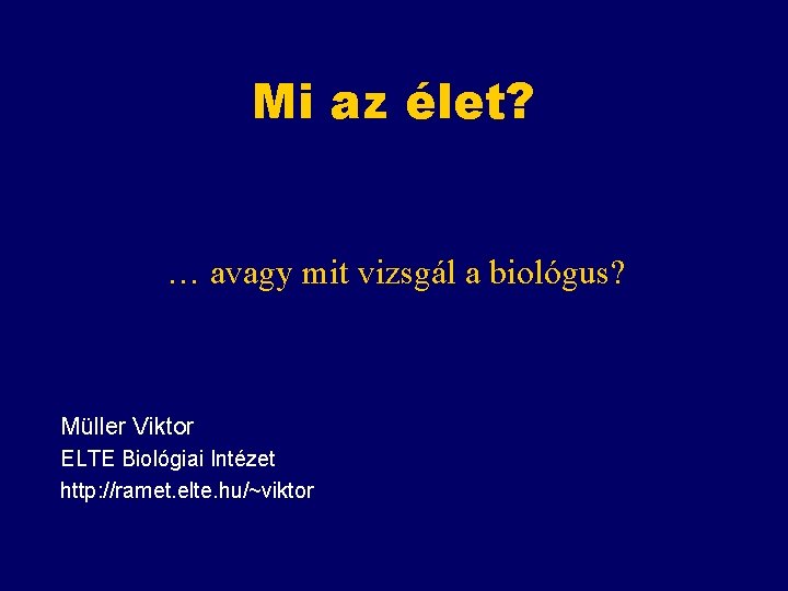 Mi az élet? … avagy mit vizsgál a biológus? Müller Viktor ELTE Biológiai Intézet