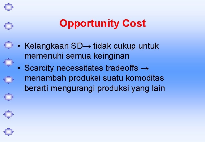 Opportunity Cost • Kelangkaan SD tidak cukup untuk memenuhi semua keinginan • Scarcity necessitates