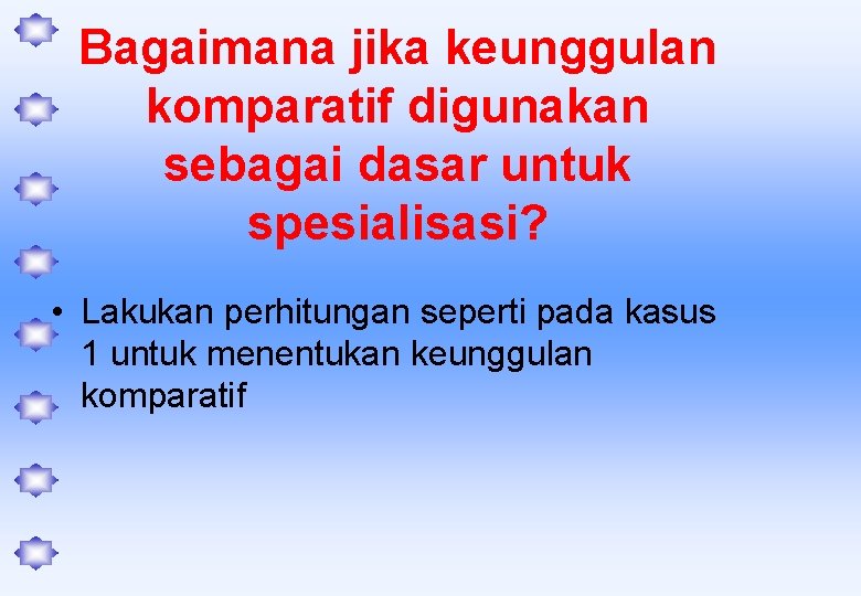 Bagaimana jika keunggulan komparatif digunakan sebagai dasar untuk spesialisasi? • Lakukan perhitungan seperti pada