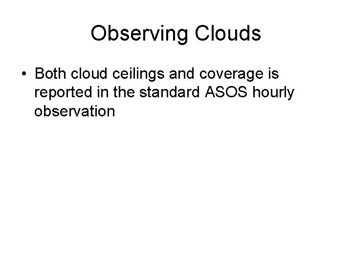 Observing Clouds • Both cloud ceilings and coverage is reported in the standard ASOS