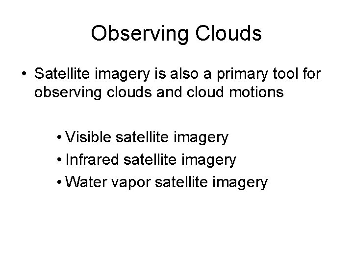 Observing Clouds • Satellite imagery is also a primary tool for observing clouds and