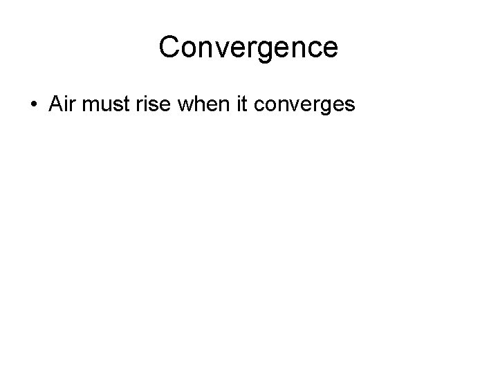Convergence • Air must rise when it converges 