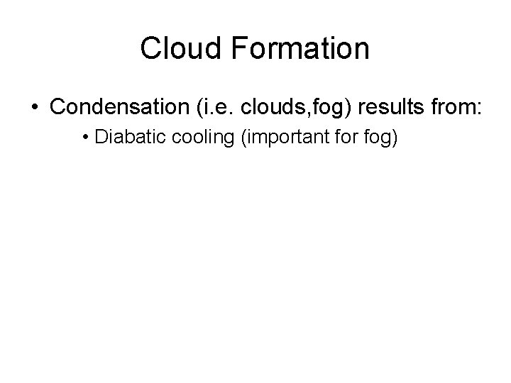 Cloud Formation • Condensation (i. e. clouds, fog) results from: • Diabatic cooling (important
