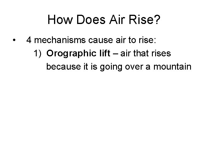 How Does Air Rise? • 4 mechanisms cause air to rise: 1) Orographic lift